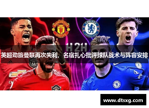英超劲旅曼联再次失利，名宿扎心批评球队战术与阵容安排
